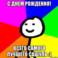 с днем рождения! всего самого лучшего сашуль :)