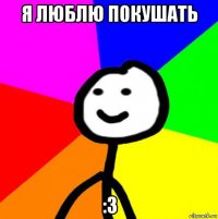 я люблю покушать :3