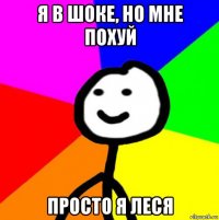 я в шоке, но мне похуй просто я леся