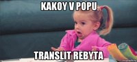 kakoy v popu translit rebyta