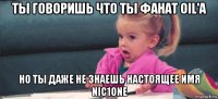 ты говоришь что ты фанат oil'a но ты даже не знаешь настоящее имя nic1one