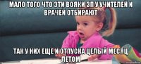 мало того что эти вояки зп у учителей и врачей отбирают так у них еще и отпуска целый месяц летом