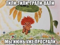 тили-тили, трали-вали мы июнь уже просрали