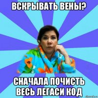 вскрывать вены? сначала почисть весь легаси код