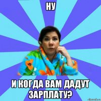 ну и когда вам дадут зарплату?