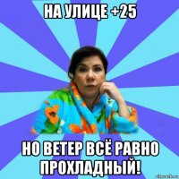 на улице +25 но ветер всё равно прохладный!