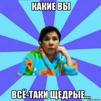 какие вы всё-таки щедрые...