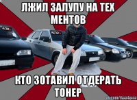 лжил залупу на тех ментов кто зотавил отдерать тонер