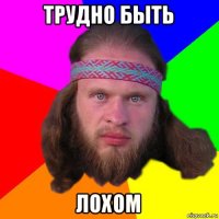 трудно быть лохом