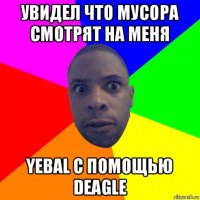 увидел что мусора смотрят на меня yebal с помощью deagle