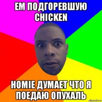 ем подгоревшую chicken homie думает что я поедаю опухаль