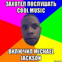 захотел послушать cool music включил michael jackson