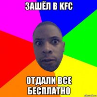 зашёл в kfc отдали все бесплатно