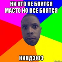 ни кто не боится масто но все боятся ниндзю3