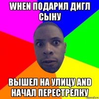 when подарил дигл сыну вышел на улицу and начал перестрелку