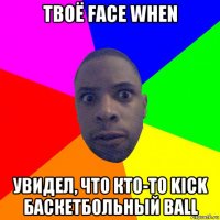 твоё face when увидел, что кто-то kick баскетбольный ball