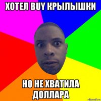 хотел buy крылышки но не хватила доллара