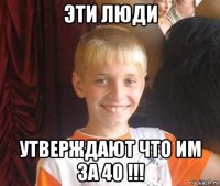 эти люди утверждают что им за 40 !!!