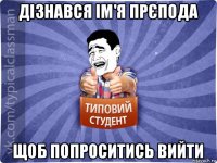 дізнався ім'я прєпода щоб попроситись вийти