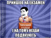 прийшов на екзамен і на тому нехай подякують