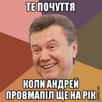 те почуття коли андрей провмапіл ще на рік