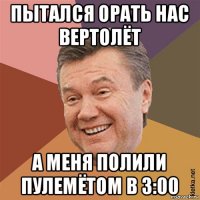 пытался орать нас вертолёт а меня полили пулемётом в 3:00