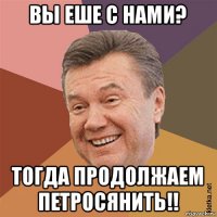 вы еше с нами? тогда продолжаем петросянить!!