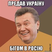 предав україну бігом в росію