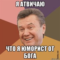 я атвичаю что я юморист от бога