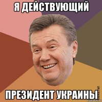 я действующий президент украины