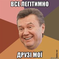 все легітимно друзі мої