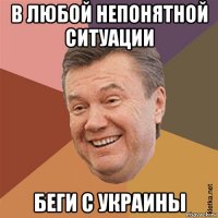 в любой непонятной ситуации беги с украины