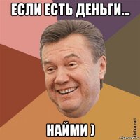 если есть деньги... найми )