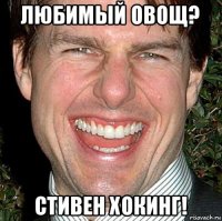 любимый овощ? стивен хокинг!