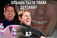 слышь ты че такая дерзкая? а?