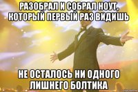 разобрал и собрал ноут, который первый раз видишь не осталось ни одного лишнего болтика