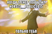 когда тренер похвалил horses__pablic2015 только тебя