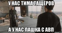 у нас тима тащеров а у нас пашка с авп