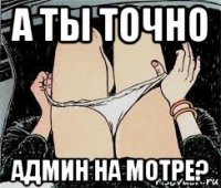 а ты точно админ на мотре?