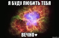 я буду любить тебя вечно♥