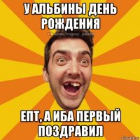у альбины день рождения епт, а иба первый поздравил