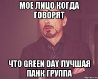 мое лицо когда говорят что green day лучшая панк группа