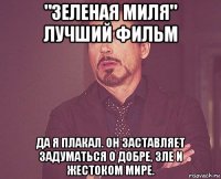 "зеленая миля" лучший фильм да я плакал. он заставляет задуматься о добре, зле и жестоком мире.