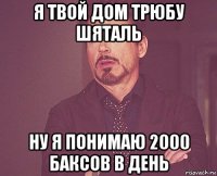 я твой дом трюбу шяталь ну я понимаю 2000 баксов в день