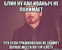 блин ну как иваныч не понимает что село гришковское не займёт первое место по тур слёту