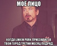 моё лицо когда linkin park приезжают в твой город третий месяц подряд