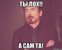 ты лох!! а сам та!