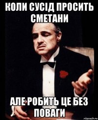 коли сусід просить сметани але робить це без поваги