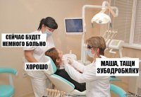 Маша, тащи зубодробилку