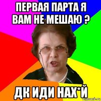 первая парта я вам не мешаю ? дк иди нах*й